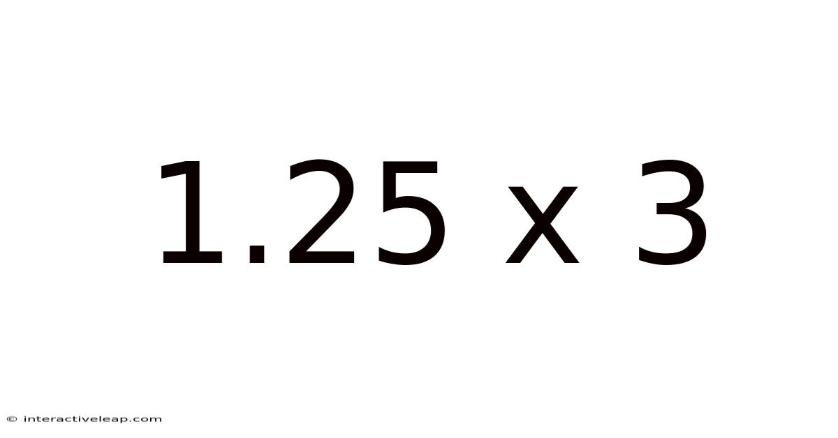 1.25 X 3