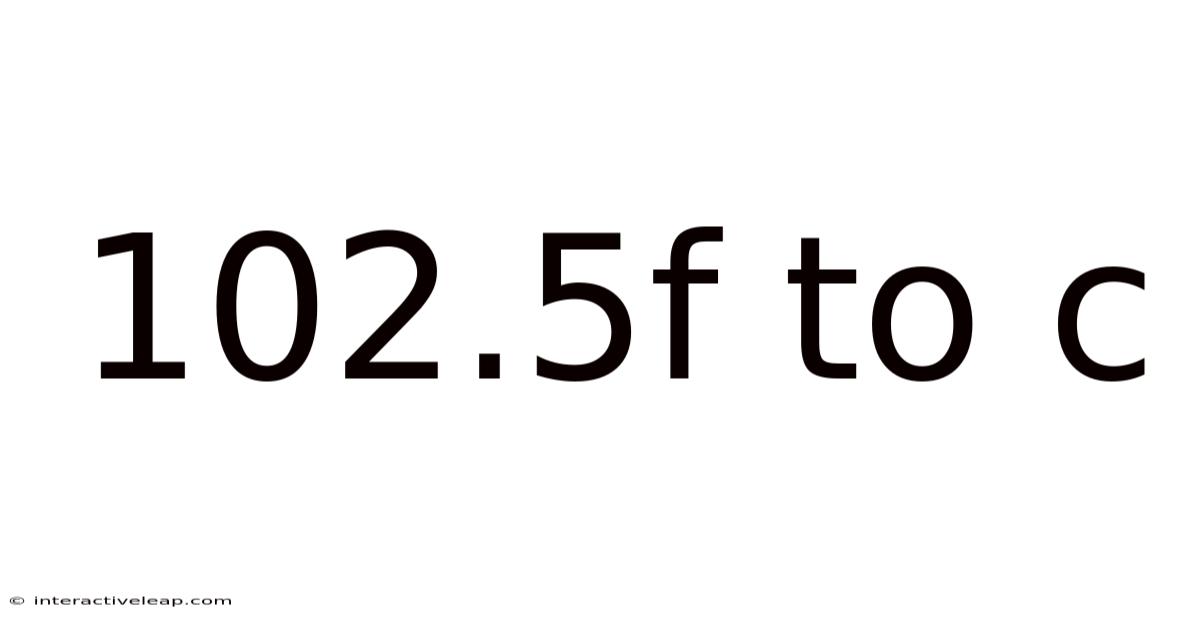 102.5f To C