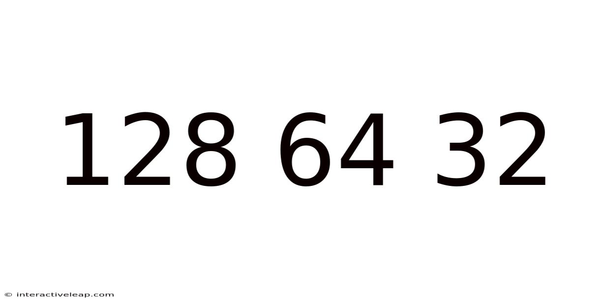 128 64 32