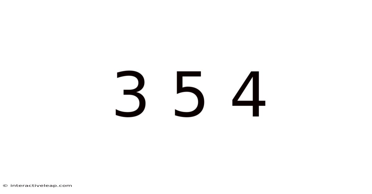 3 5 4