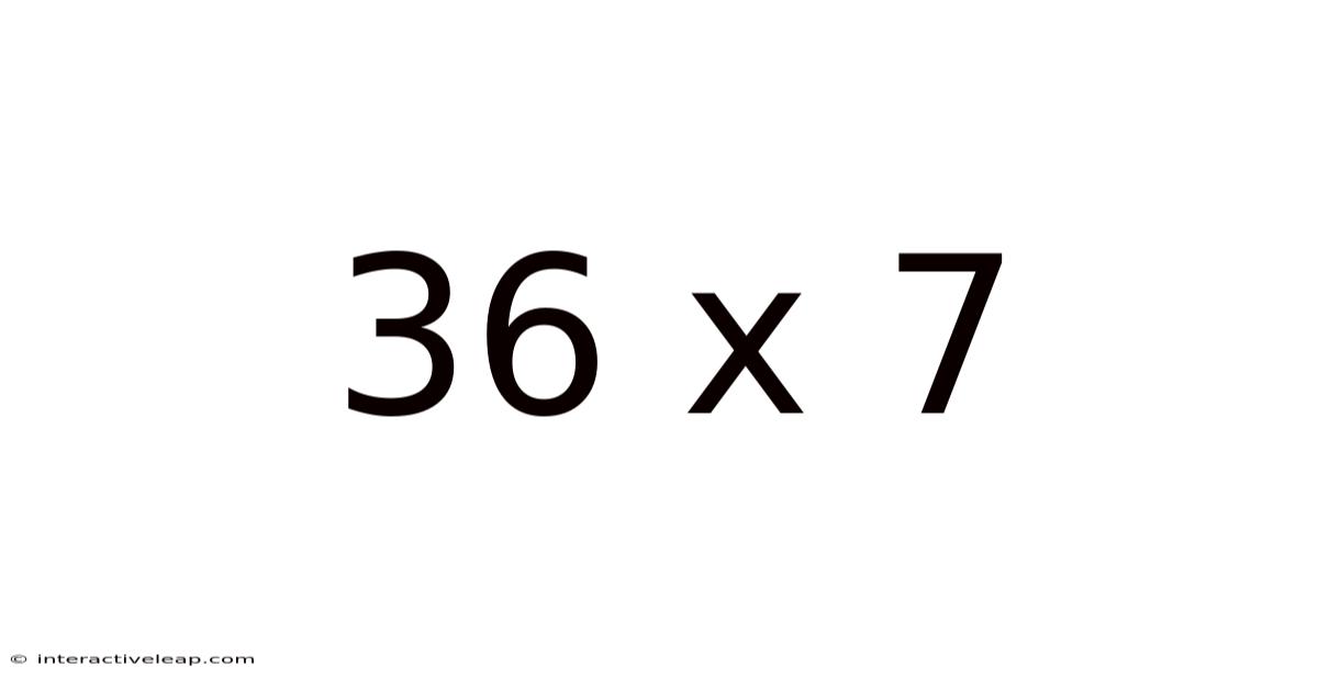 36 X 7