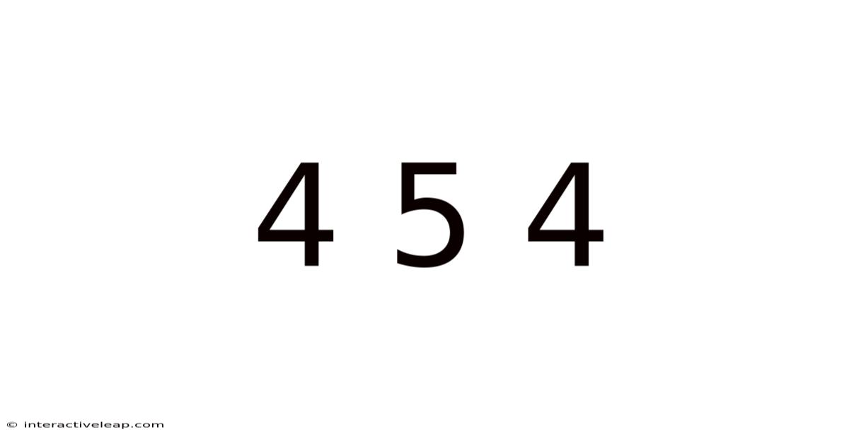 4 5 4