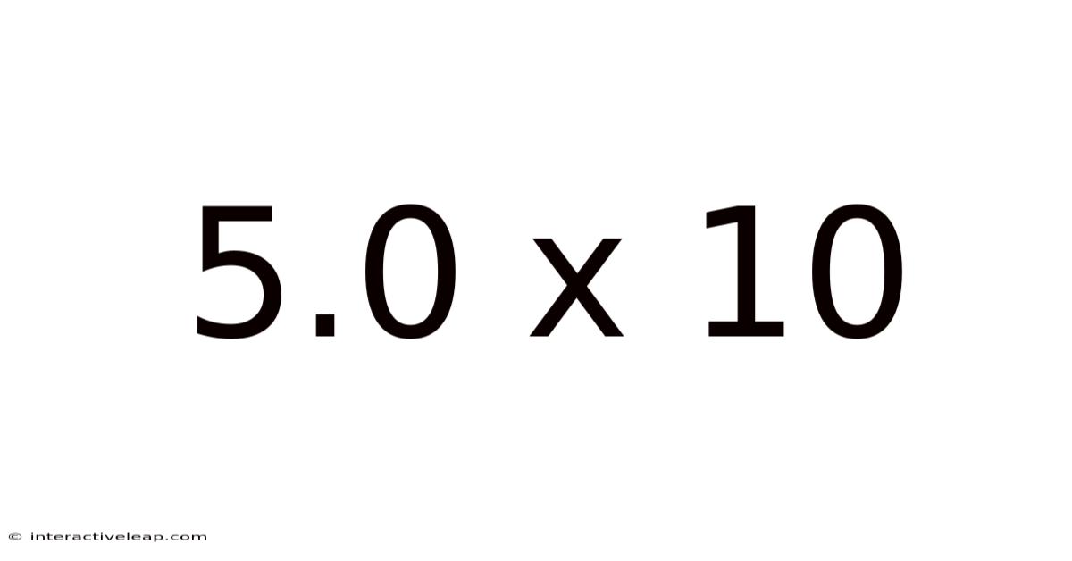 5.0 X 10
