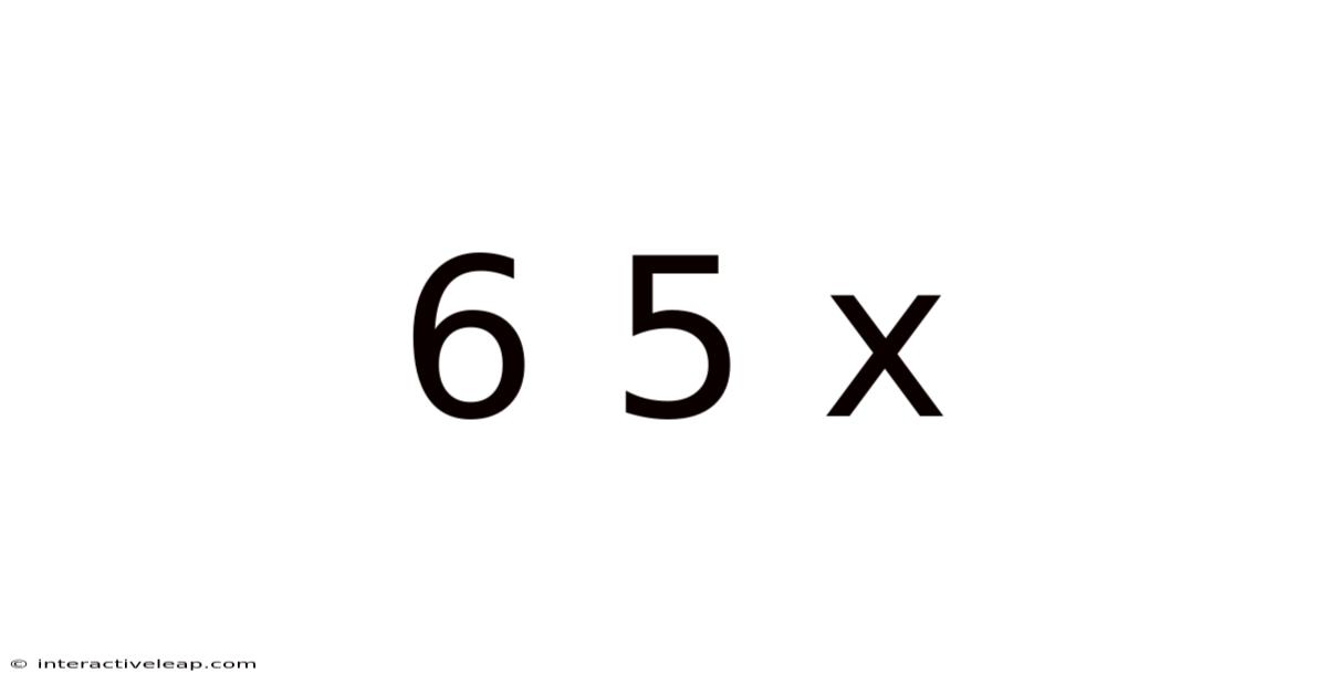 6 5 X