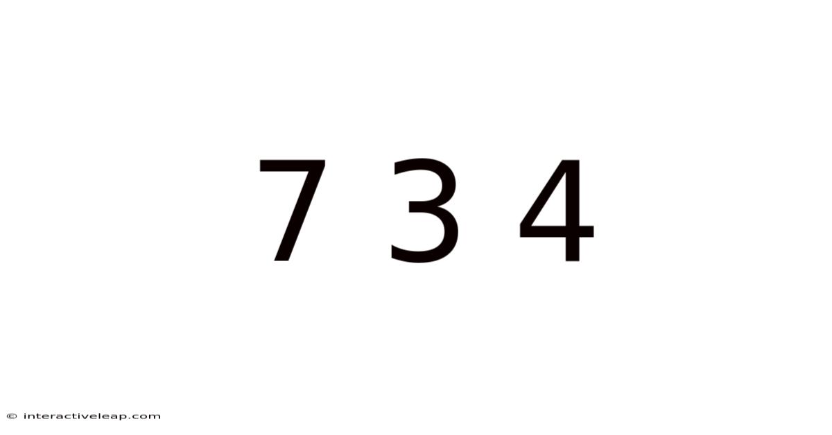 7 3 4