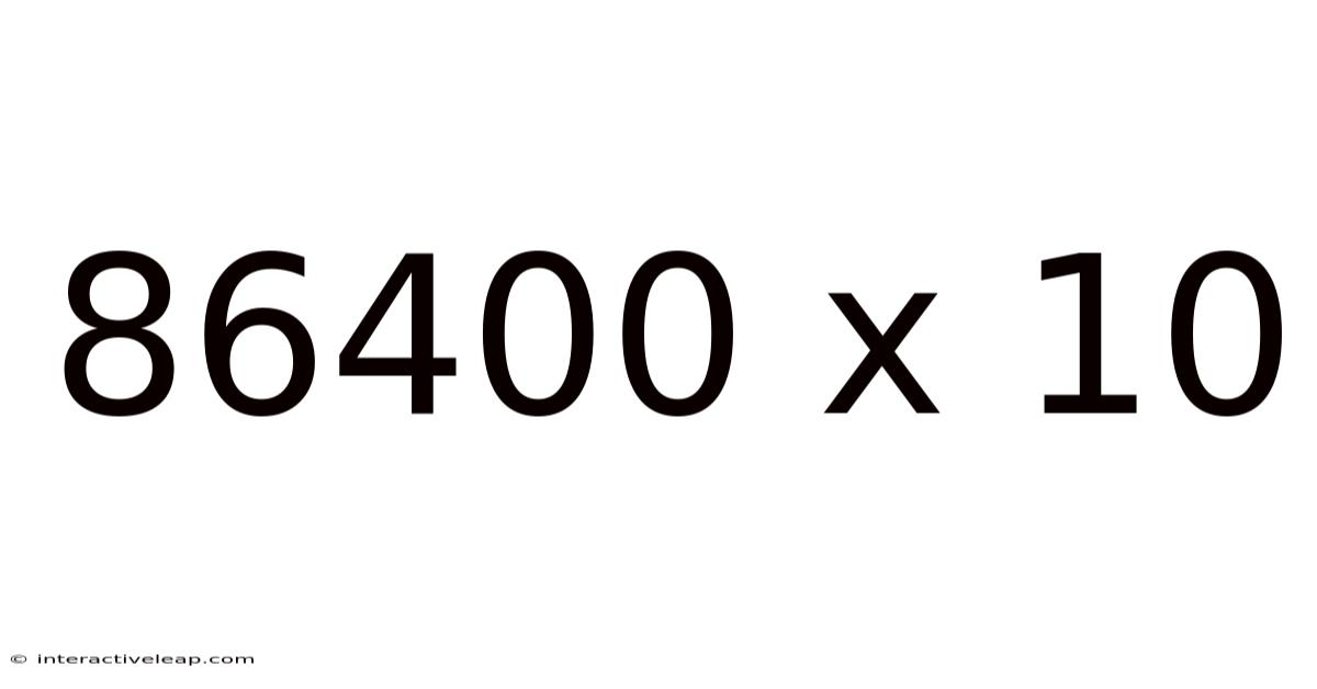 86400 X 10