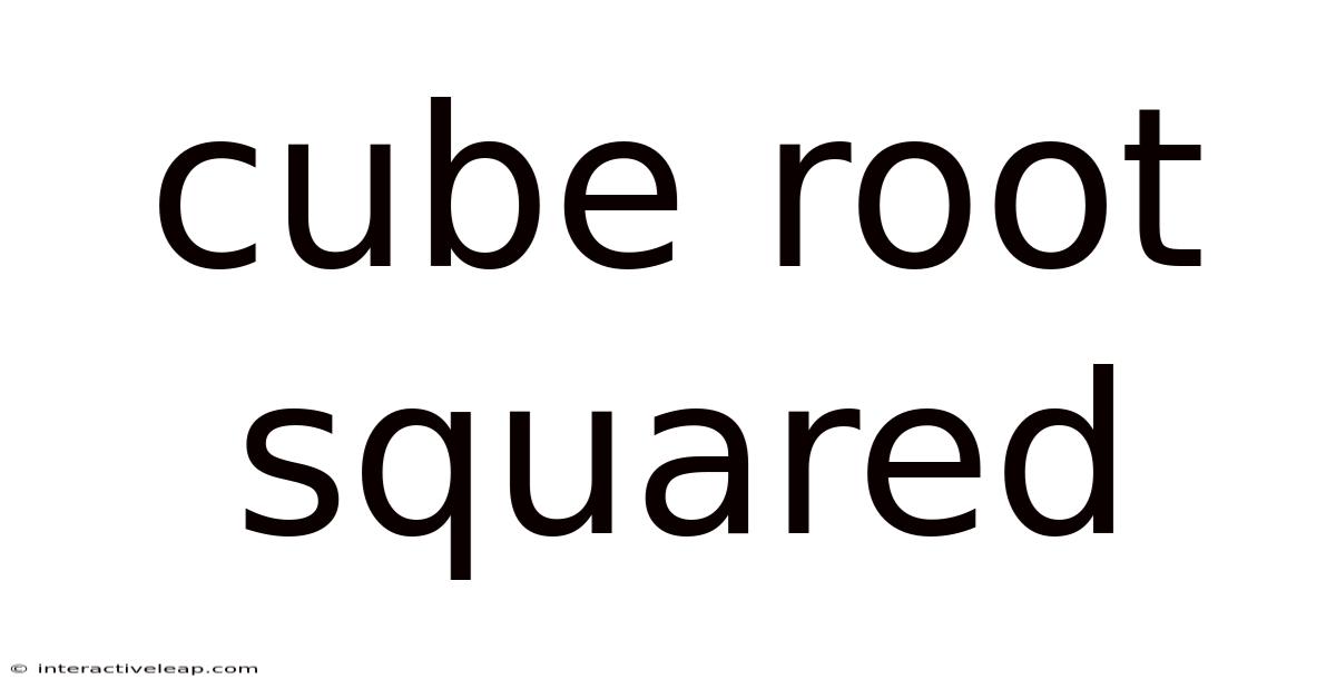 Cube Root Squared