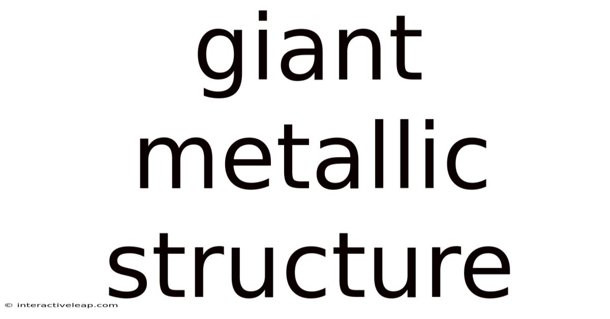 Giant Metallic Structure
