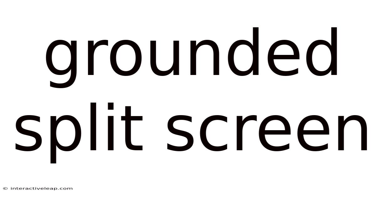 Grounded Split Screen