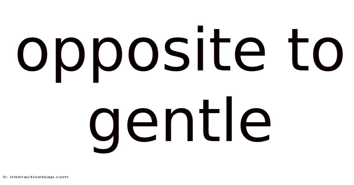 Opposite To Gentle