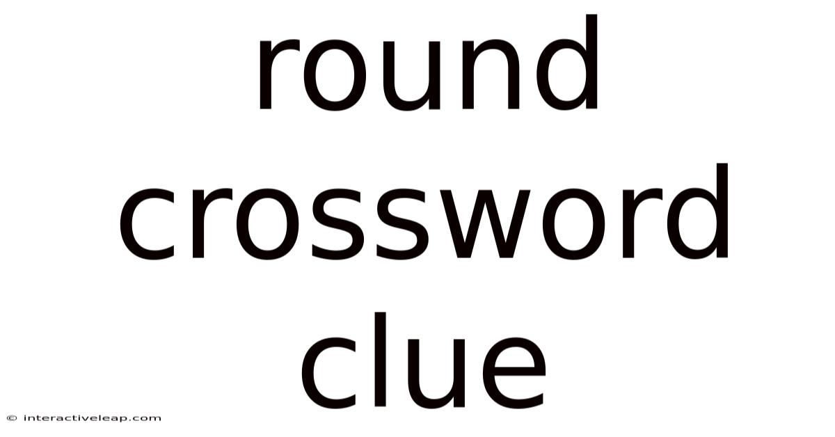 Round Crossword Clue