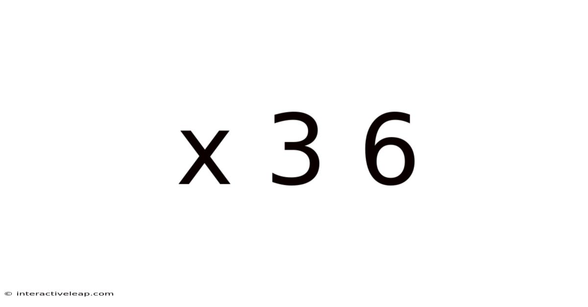 X 3 6